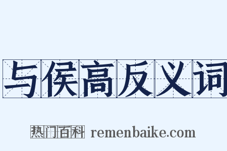 与侯高反义词是什么意思的图片